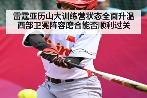 雷霆亚历山大训练营状态全面升温 西部卫冕阵容磨合能否顺利过关